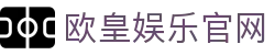 欧皇娱乐-每个人的游戏平台